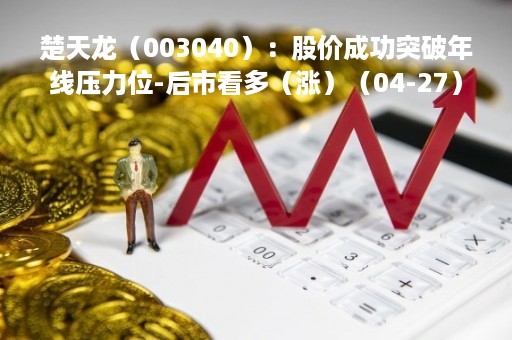 楚天龙（003040）：股价成功突破年线压力位-后市看多（涨）（04-27）