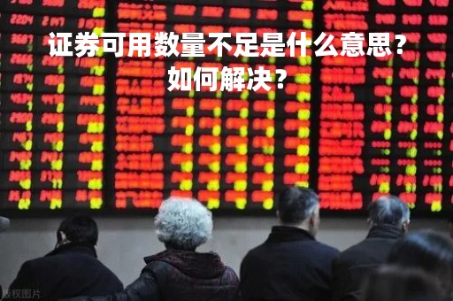 证券可用数量不足是什么意思？如何解决？