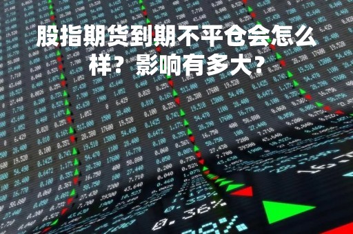 股指期货到期不平仓会怎么样？影响有多大？