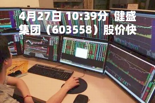 4月27日 10:39分  健盛集团（603558）股价快速拉升