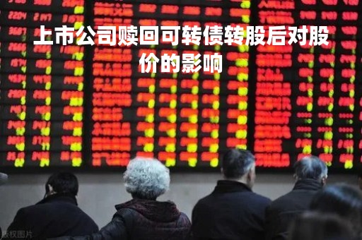 上市公司赎回可转债转股后对股价的影响