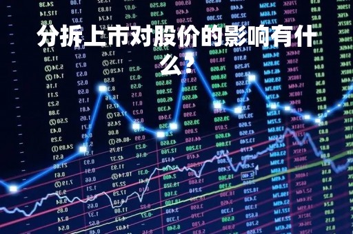 分拆上市对股价的影响有什么? 分拆上市对股价的影响有什么?