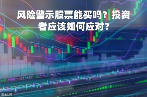 风险警示股票能买吗?投资者应该如何应对?