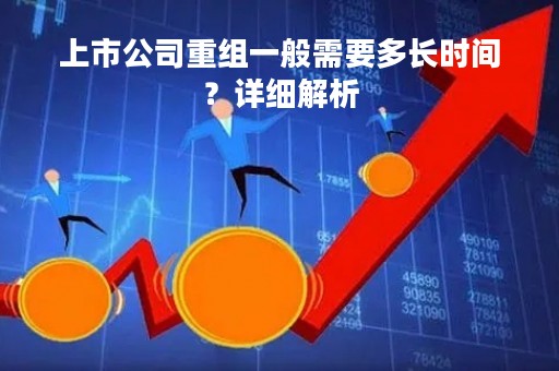 上市公司重组一般需要多长时间？详细解析