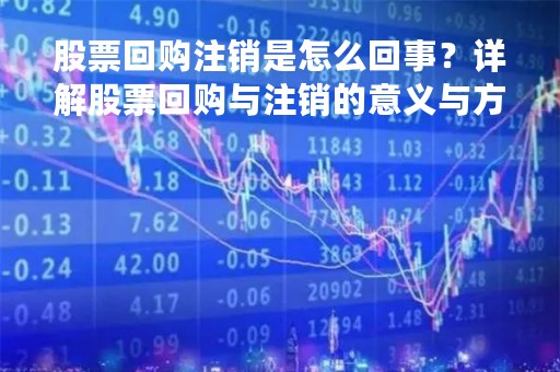 股票回购注销是怎么回事？详解股票回购与注销的意义与方法