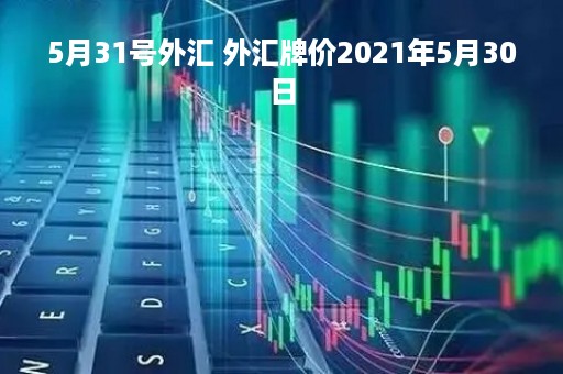 5月31号外汇 外汇牌价2021年5月30日