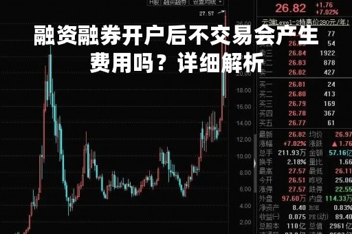 融资融券开户后不交易会产生费用吗？详细解析