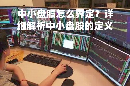中小盘股怎么界定？详细解析中小盘股的定义、特点和投资策略