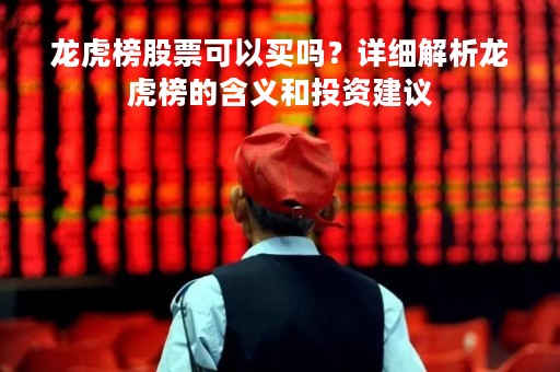 龙虎榜股票可以买吗？详细解析龙虎榜的含义和投资建议