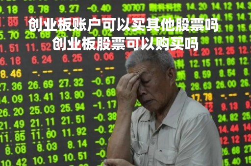 创业板账户可以买其他股票吗 创业板股票可以购买吗