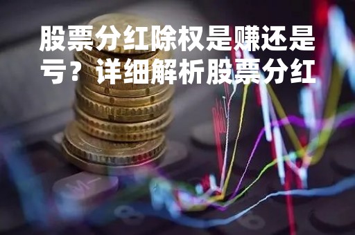 股票分红除权是赚还是亏？详细解析股票分红除权的盈亏
