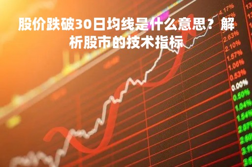 股价跌破30日均线是什么意思？解析股市的技术指标
