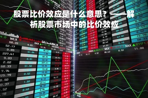 股票比价效应是什么意思？——解析股票市场中的比价效应