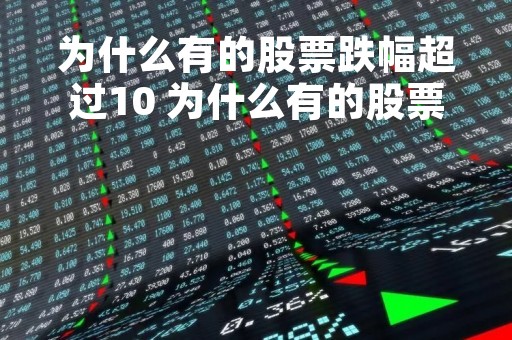 为什么有的股票跌幅超过10 为什么有的股票跌幅超过30