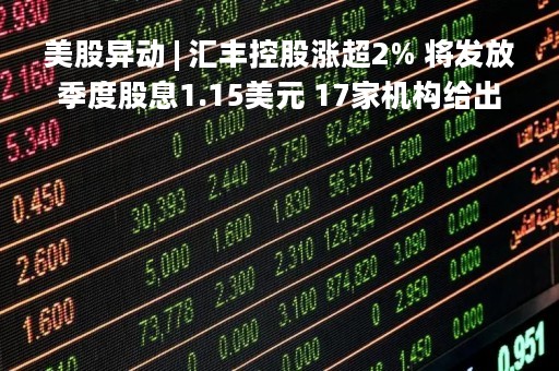 美股异动 | 汇丰控股涨超2% 将发放季度股息1.15美元 17家机构给出“持有”评级