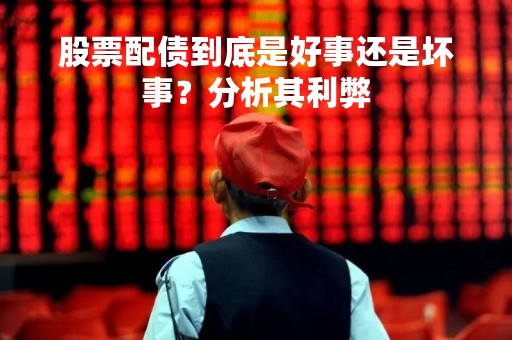 股票配债到底是好事还是坏事？分析其利弊