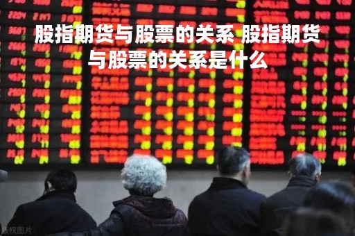 股指期货与股票的关系 股指期货与股票的关系是什么