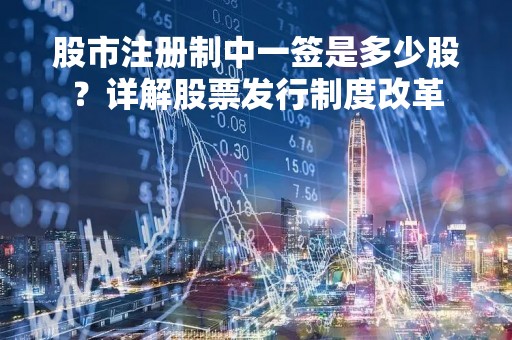 股市注册制中一签是多少股？详解股票发行制度改革