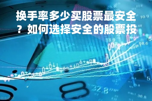 换手率多少买股票最安全？如何选择安全的股票投资？