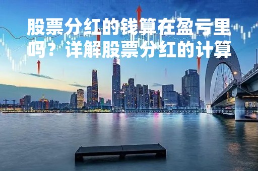 股票分红的钱算在盈亏里吗?详解股票分红的计算方式