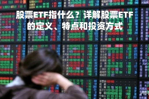 股票ETF指什么？详解股票ETF的定义、特点和投资方式