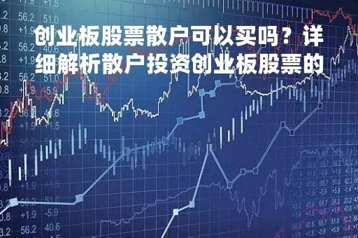 创业板股票散户可以买吗？详细解析散户投资创业板股票的风险与机会