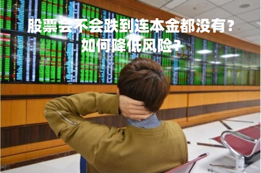 股票会不会跌到连本金都没有？如何降低风险？