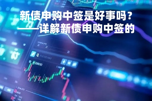 新债申购中签是好事吗？——详解新债申购中签的利弊