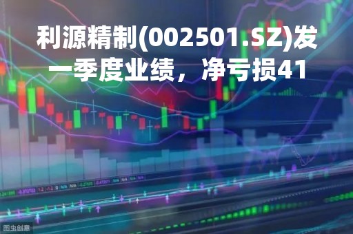 利源精制(002501.SZ)发一季度业绩，净亏损4154.4万元，同比收窄45.67%