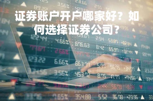 证券账户开户哪家好？如何选择证券公司？