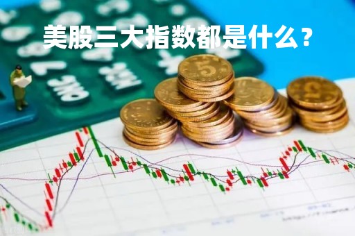 美股三大指数都是什么？