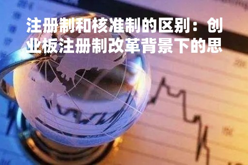 注册制和核准制的区别：创业板注册制改革背景下的思考
