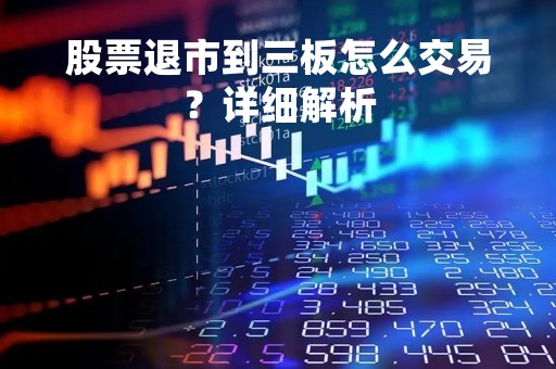 股票退市到三板怎么交易？详细解析