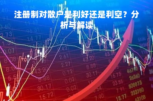 注册制对散户是利好还是利空？分析与解读