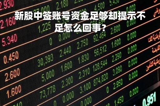新股中签账号资金足够却提示不足怎么回事？
