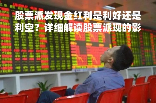 股票派发现金红利是利好还是利空？详细解读股票派现的影响