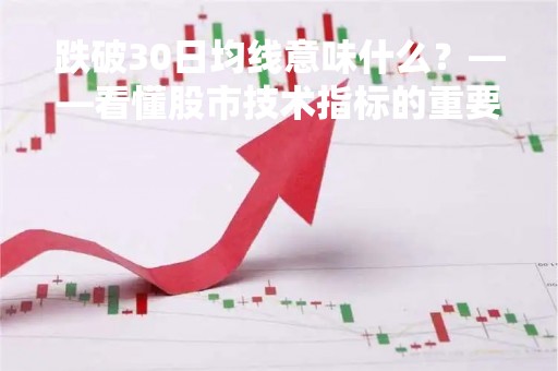跌破30日均线意味什么？——看懂股市技术指标的重要性