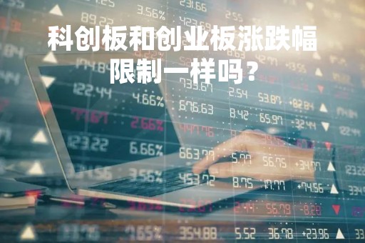 科创板和创业板涨跌幅限制一样吗？