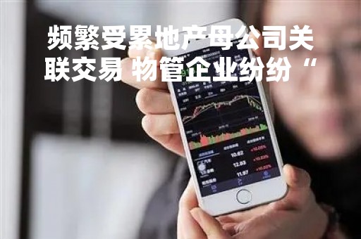 频繁受累地产母公司关联交易 物管企业纷纷“闹独立”