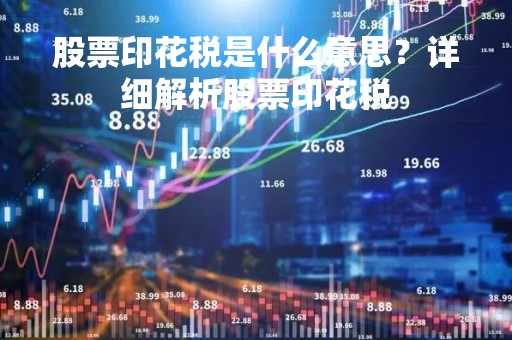 股票印花税是什么意思？详细解析股票印花税