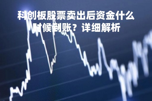 科创板股票卖出后资金什么时候到账？详细解析