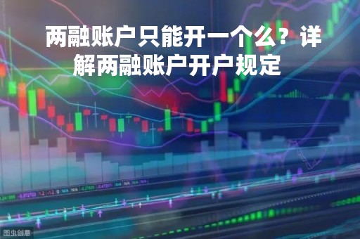  两融账户只能开一个么？详解两融账户开户规定 