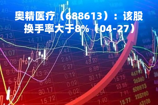奥精医疗（688613）：该股换手率大于8%（04-27）