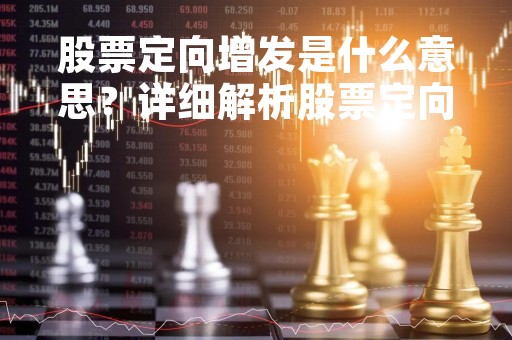 股票定向增发是什么意思？详细解析股票定向增发的定义、特点及影响