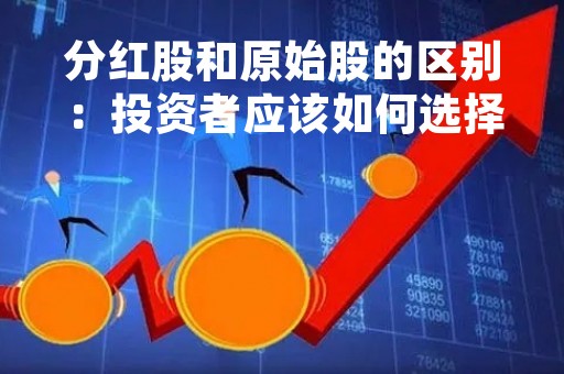 分红股和原始股的区别：投资者应该如何选择？