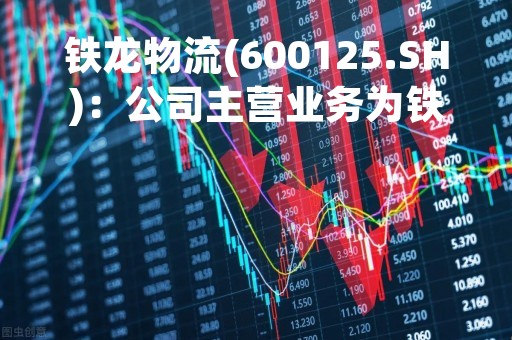 铁龙物流(600125.SH)：公司主营业务为铁路特种集装箱运输及临港物流贸易业务