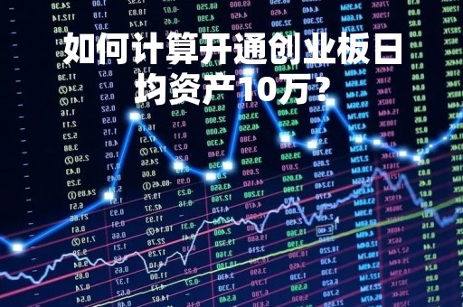 如何计算开通创业板日均资产10万？