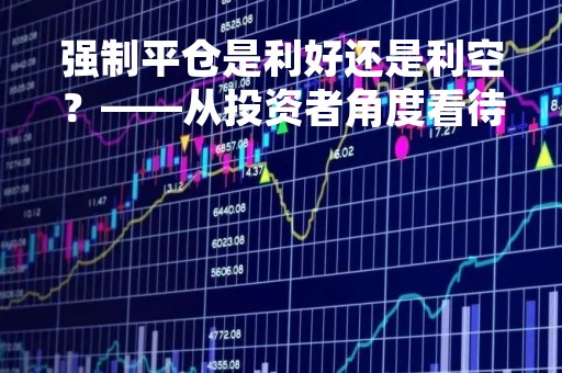 强制平仓是利好还是利空？——从投资者角度看待强制平仓
