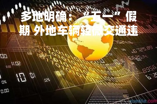 多地明确：“五一”假期 外地车辆轻微交通违法不予处罚