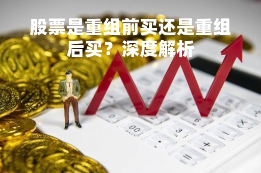 股票是重组前买还是重组后买？深度解析